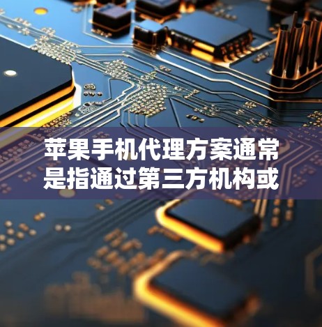 苹果手机代理方案通常是指通过第三方机构或公司代理购买苹果手机的服务，旨在帮助用户在购买过程中获得额外的技术支持、售后保障或物流支持。以下是一个详细的代理方案流程