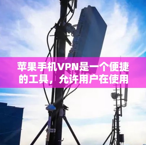 苹果手机VPN是一个便捷的工具,允许用户在使用苹果设备时进行视频、文件和数据的加密传输。以下是对苹果手机VPN的评测和步骤指南 苹果手机VPN是一个便捷的工具,允许用户在使用苹果设备时进行视频、文件和数据的加密传输。以下是对苹果手机VPN的评测和步骤指南