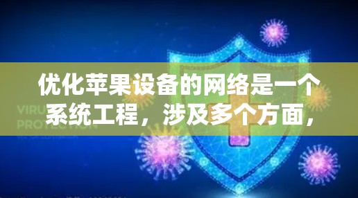 优化苹果设备的网络是一个系统工程,涉及多个方面,包括覆盖范围、速度、延迟、连接稳定性、网络管理、备份等多个环节。以下是针对不同设备的优化步骤和工具建议 优化苹果设备的网络是一个系统工程,涉及多个方面,包括覆盖范围、速度、延迟、连接稳定性、网络管理、备份等多个环节。以下是针对不同设备的优化步骤和工具建议