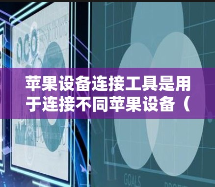 苹果设备连接工具是用于连接不同苹果设备(如iPhone、iPad、iPhone)的工具,旨在简化数据传输和管理。以下是一些常见的苹果设备连接工具及其使用方法 苹果设备连接工具是用于连接不同苹果设备(如iPhone、iPad、iPhone)的工具,旨在简化数据传输和管理。以下是一些常见的苹果设备连接工具及其使用方法