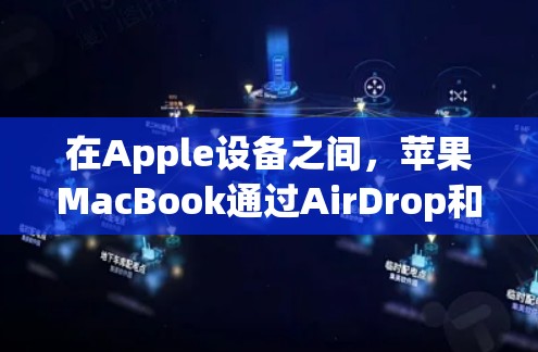 在Apple设备之间,苹果MacBook通过AirDrop和AirPods实现数据交换和文件传输。以下是详细的步骤和工具指南 在Apple设备之间,苹果MacBook通过AirDrop和AirPods实现数据交换和文件传输。以下是详细的步骤和工具指南