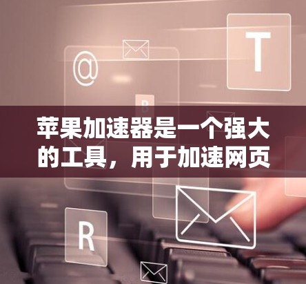 苹果加速器是一个强大的工具,用于加速网页加载和下载应用。为了充分利用其功能,以下是一些关键点和步骤 苹果加速器是一个强大的工具,用于加速网页加载和下载应用。为了充分利用其功能,以下是一些关键点和步骤