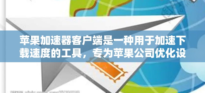 苹果加速器客户端是一种用于加速下载速度的工具，专为苹果公司优化设计，用户可以在手机上直接使用。以下是关于苹果加速器客户端的详细介绍