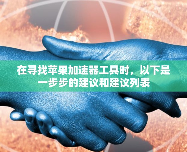 在寻找苹果加速器工具时,以下是一步步的建议和建议列表 在寻找苹果加速器工具时,以下是一步步的建议和建议列表
