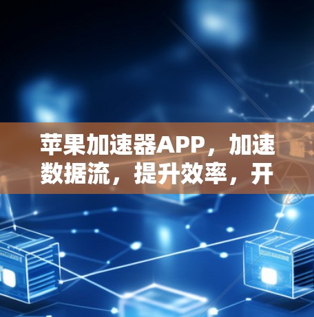 苹果加速器APP,加速数据流,提升效率,开启高效办公新方式 苹果加速器APP,加速数据流,提升效率,开启高效办公新方式