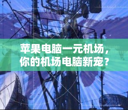 苹果电脑一元机场，你的机场电脑新宠？