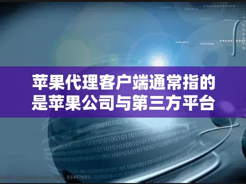 苹果代理客户端通常指的是苹果公司与第三方平台或开发者合作开发的应用程序。具体来说,它可能是指苹果代理在其他平台上代理的应用程序,或者可能是苹果公司开发的一个专门的客户端,用于测试、优化或推广其产品 苹果代理客户端通常指的是苹果公司与第三方平台或开发者合作开发的应用程序。具体来说,它可能是指苹果代理在其他平台上代理的应用程序,或者可能是苹果公司开发的一个专门的客户端,用于测试、优化或推广其产品