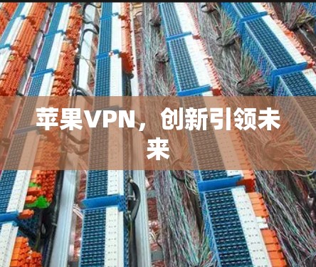 苹果VPN,创新引领未来 苹果VPN,创新引领未来