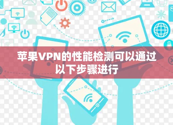 苹果VPN的性能检测可以通过以下步骤进行 苹果VPN的性能检测可以通过以下步骤进行