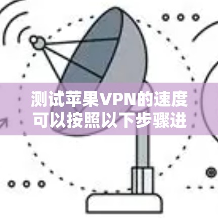 测试苹果VPN的速度可以按照以下步骤进行
