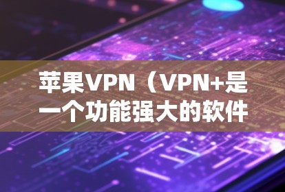 苹果VPN(VPN+是一个功能强大的软件,用于访问外部网络服务。以下是设置苹果VPN的详细步骤 苹果VPN(VPN+是一个功能强大的软件,用于访问外部网络服务。以下是设置苹果VPN的详细步骤