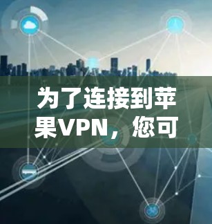 为了连接到苹果VPN，您可以按照以下步骤进行