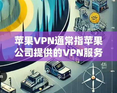 苹果VPN通常指苹果公司提供的VPN服务,用于远程访问外部网络。以下是关于苹果VPN的一些信息 苹果VPN通常指苹果公司提供的VPN服务,用于远程访问外部网络。以下是关于苹果VPN的一些信息