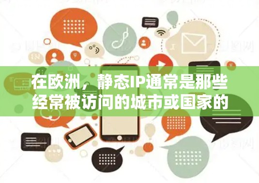 在欧洲,静态IP通常是那些经常被访问的城市或国家的IP地址。以下是欧洲地区的一个常见的静态IP列表(以国家或地区的国家代码作为IP地址表示) 在欧洲,静态IP通常是那些经常被访问的城市或国家的IP地址。以下是欧洲地区的一个常见的静态IP列表(以国家或地区的国家代码作为IP地址表示)