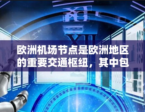 欧洲机场节点是欧洲地区的重要交通枢纽,其中包括许多主要机场。以下是欧洲主要的机场节点及其分布情况 欧洲机场节点是欧洲地区的重要交通枢纽,其中包括许多主要机场。以下是欧洲主要的机场节点及其分布情况