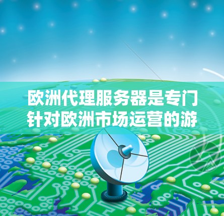 欧洲代理服务器是专门针对欧洲市场运营的游戏代理服务器,涵盖了多个关键领域,包括数据库管理、服务器配置、监控与安全等方面。以下是对欧洲代理服务器的详细介绍 欧洲代理服务器是专门针对欧洲市场运营的游戏代理服务器,涵盖了多个关键领域,包括数据库管理、服务器配置、监控与安全等方面。以下是对欧洲代理服务器的详细介绍