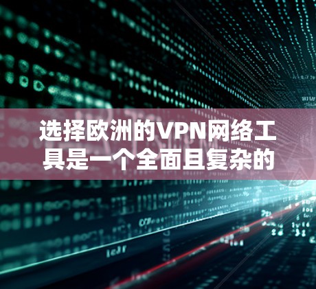 选择欧洲的VPN网络工具是一个全面且复杂的过程,需要综合考虑多个因素。以下是选择和使用这些VPN平台的步骤指南 选择欧洲的VPN网络工具是一个全面且复杂的过程,需要综合考虑多个因素。以下是选择和使用这些VPN平台的步骤指南