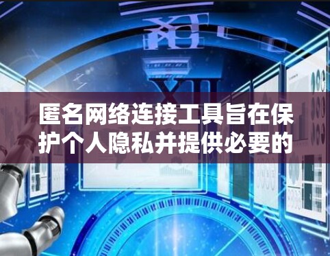 匿名网络连接工具旨在保护个人隐私并提供必要的网络监控功能。以下是对这些工具的详细介绍
