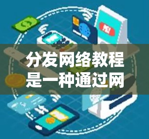 分发网络教程是一种通过网络平台(如社交媒体、论坛、博客等)发布和传播教程或知识分享的方式。以下是一些常见的内容分发教程分发策略和方法 分发网络教程是一种通过网络平台(如社交媒体、论坛、博客等)发布和传播教程或知识分享的方式。以下是一些常见的内容分发教程分发策略和方法