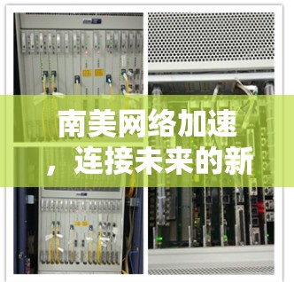 南美网络加速，连接未来的新引擎
