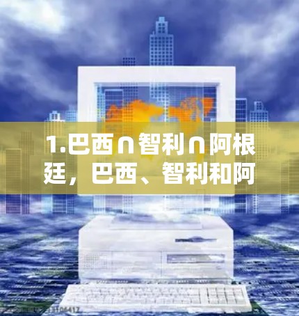 1.巴西∩智利∩阿根廷,巴西、智利和阿根廷的高速公路交汇于巴西首都巴西利亚,这里连接了巴西、智利和阿根廷的高速公路网络 1.巴西∩智利∩阿根廷,巴西、智利和阿根廷的高速公路交汇于巴西首都巴西利亚,这里连接了巴西、智利和阿根廷的高速公路网络