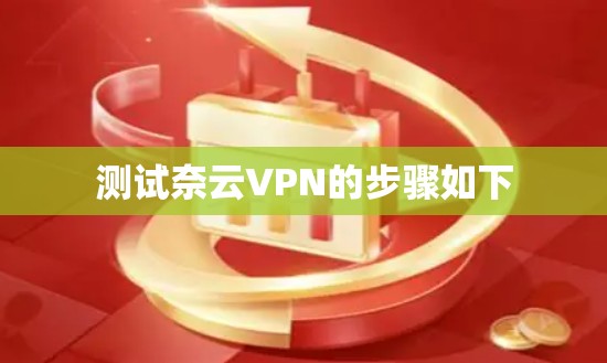 测试奈云VPN的步骤如下