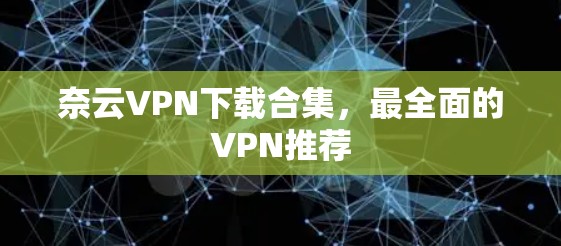 奈云VPN下载合集,最全面的VPN推荐 奈云VPN下载合集,最全面的VPN推荐