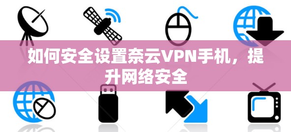 如何安全设置奈云VPN手机，提升网络安全
