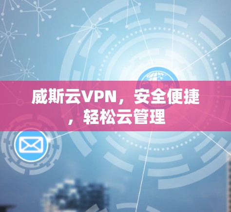 威斯云VPN,安全便捷,轻松云管理 威斯云VPN,安全便捷,轻松云管理