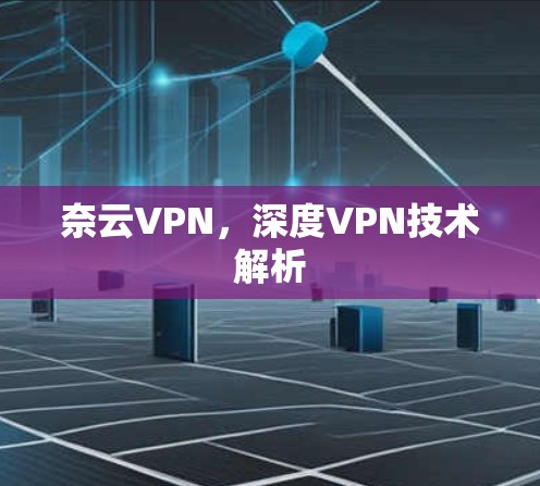 奈云VPN,深度VPN技术解析 奈云VPN,深度VPN技术解析