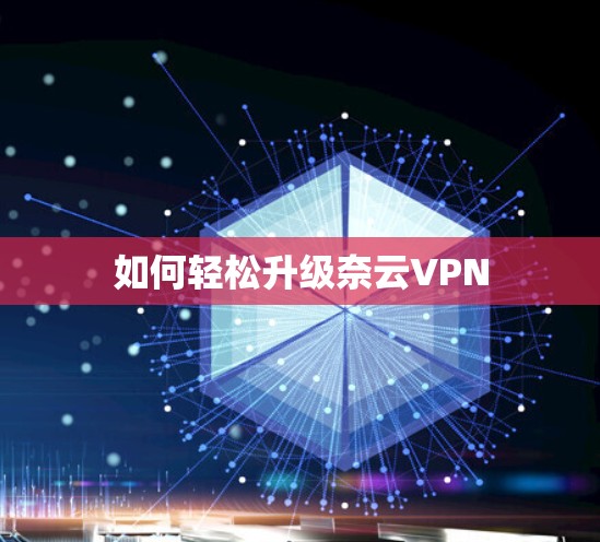如何轻松升级奈云VPN