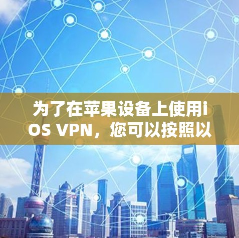 为了在苹果设备上使用iOS VPN，您可以按照以下步骤进行操作