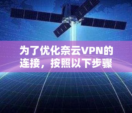 为了优化奈云VPN的连接,按照以下步骤进行 为了优化奈云VPN的连接,按照以下步骤进行
