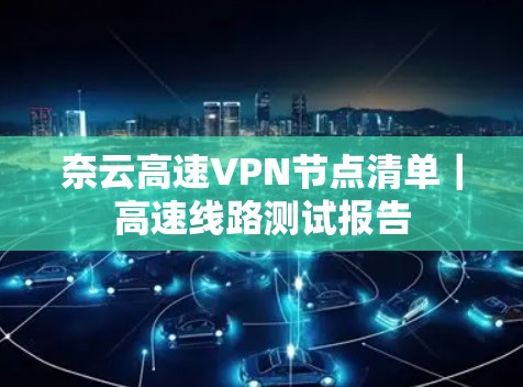 奈云高速VPN节点清单｜高速线路测试报告