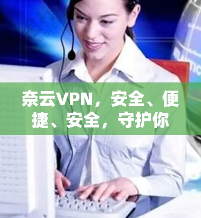 奈云VPN,安全、便捷、安全,守护你的网络空间 奈云VPN,安全、便捷、安全,守护你的网络空间