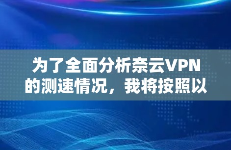 为了全面分析奈云VPN的测速情况,我将按照以下几个步骤进行 为了全面分析奈云VPN的测速情况,我将按照以下几个步骤进行