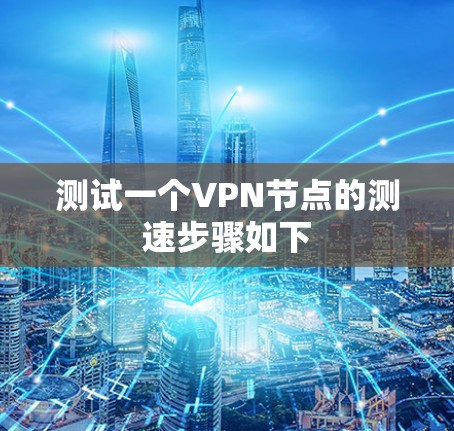 测试一个VPN节点的测速步骤如下