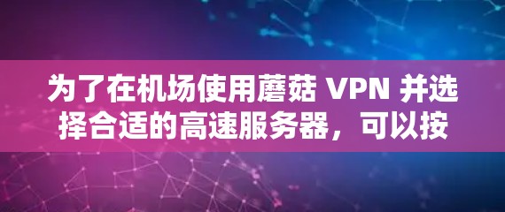 为了在机场使用蘑菇 VPN 并选择合适的高速服务器，可以按照以下步骤进行
