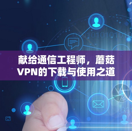 献给通信工程师,蘑菇VPN的下载与使用之道 献给通信工程师,蘑菇VPN的下载与使用之道