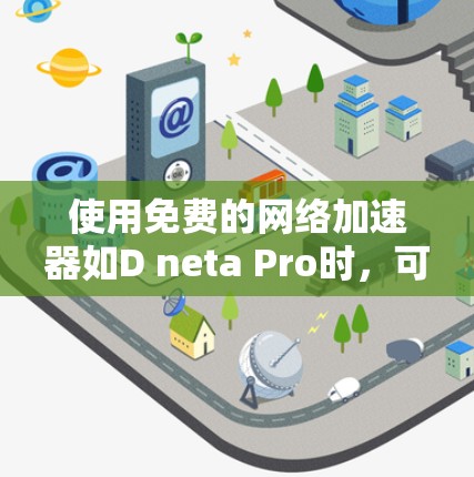 使用免费的网络加速器如D neta Pro时，可以按照以下步骤进行分析和操作