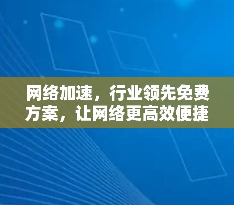 网络加速,行业领先免费方案,让网络更高效便捷