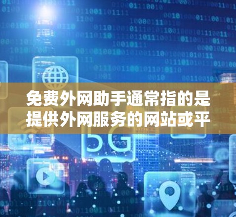 免费外网助手通常指的是提供外网服务的网站或平台，旨在帮助用户访问国外的网络服务。以下是一些常见的免费外网助手网站和方法