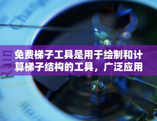 免费梯子工具是用于绘制和计算梯子结构的工具,广泛应用于几何学习和室内装饰。以下是对其使用方法和常见问题的详细说明 免费梯子工具是用于绘制和计算梯子结构的工具,广泛应用于几何学习和室内装饰。以下是对其使用方法和常见问题的详细说明