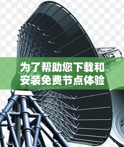 为了帮助您下载和安装免费节点体验平台,您可以按照以下步骤操作 为了帮助您下载和安装免费节点体验平台,您可以按照以下步骤操作