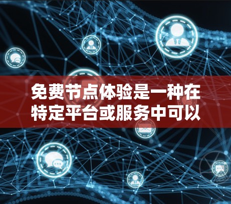 免费节点体验是一种在特定平台或服务中可以免费使用的设备或软件节点,通常提供了一定的功能和资源。以下是一些常见的免费节点体验类型及其特点