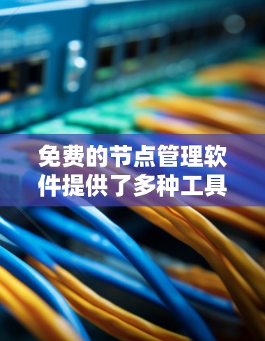 免费的节点管理软件提供了多种工具,适合不同用户的需求。以下是对这些工具的整理和推荐 免费的节点管理软件提供了多种工具,适合不同用户的需求。以下是对这些工具的整理和推荐