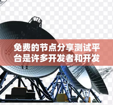 免费的节点分享测试平台是许多开发者和开发者社区推荐的选择,它们提供了快速的测试和分享功能,适合用户需要。以下是一些可以考虑的免费平台及其特点 免费的节点分享测试平台是许多开发者和开发者社区推荐的选择,它们提供了快速的测试和分享功能,适合用户需要。以下是一些可以考虑的免费平台及其特点