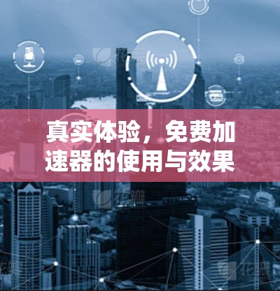 真实体验，免费加速器的使用与效果分析