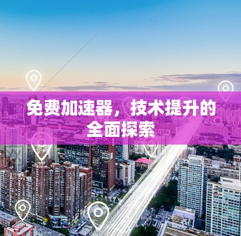 免费加速器,技术提升的全面探索