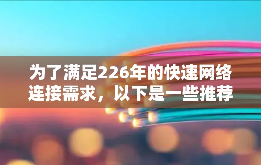 为了满足226年的快速网络连接需求，以下是一些推荐的免费加速器和付费工具组合，帮助您高效连接多个网络和处理文件上传下载